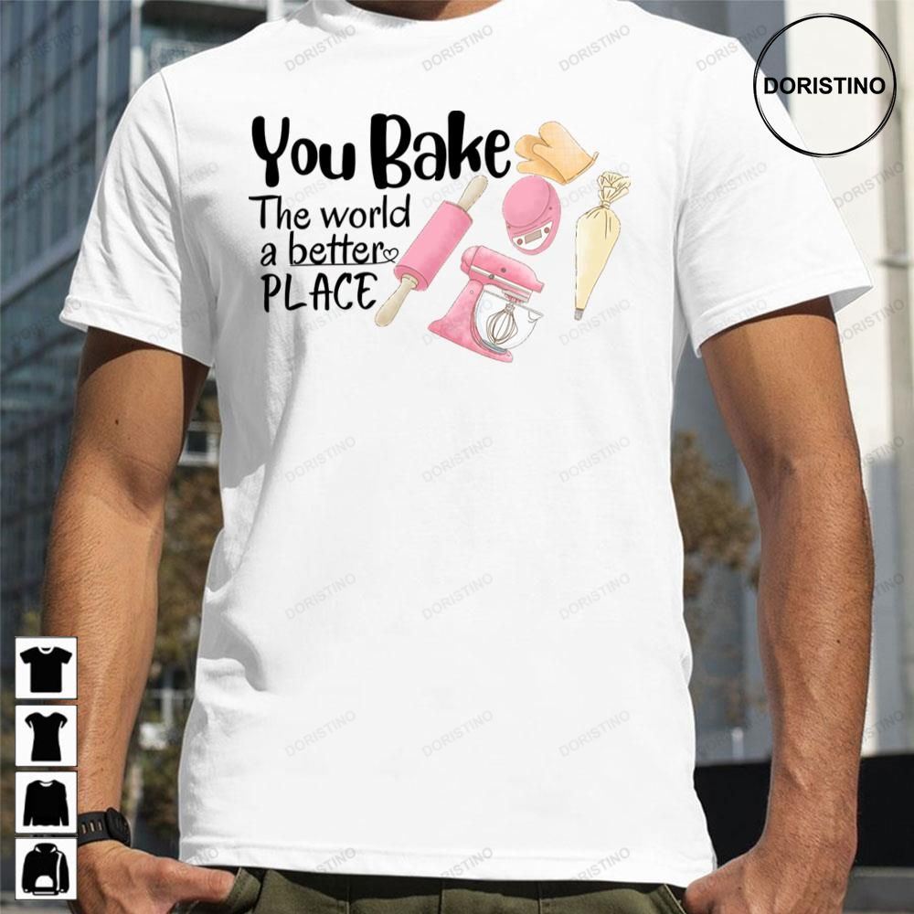 Cute You Bake The World A Better Place Awesome Shirts